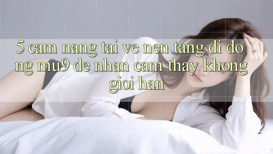 5. Cẩm nang Tải về Nền tảng di động mu9 Để Nhận cảm thấy Không Giới Hạn