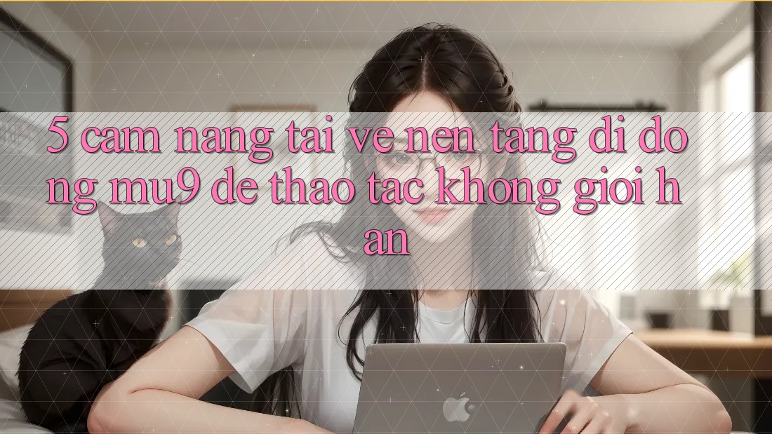 5. Cẩm nang Tải về Nền tảng di động mu9 Để Thao tác Không Giới Hạn
