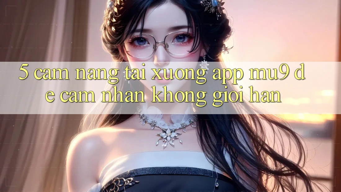 5. Cẩm nang Tải xuống App mu9 Để Cảm nhận Không Giới Hạn