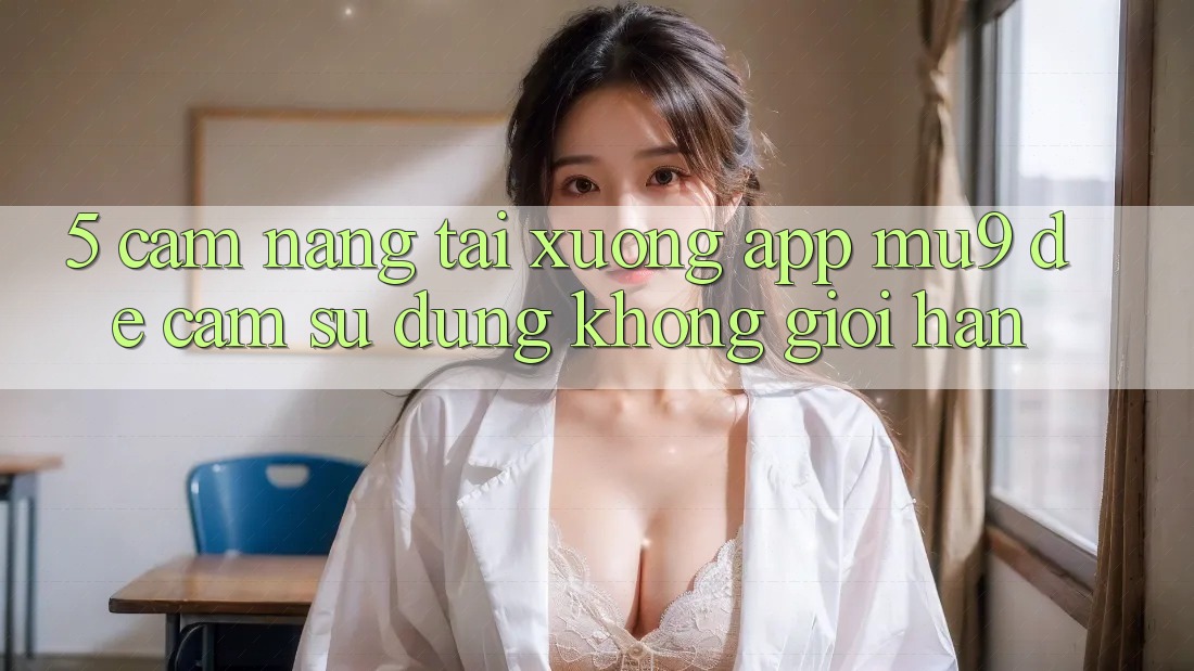 5. Cẩm nang Tải xuống App mu9 Để Cảm sử dụng Không Giới Hạn