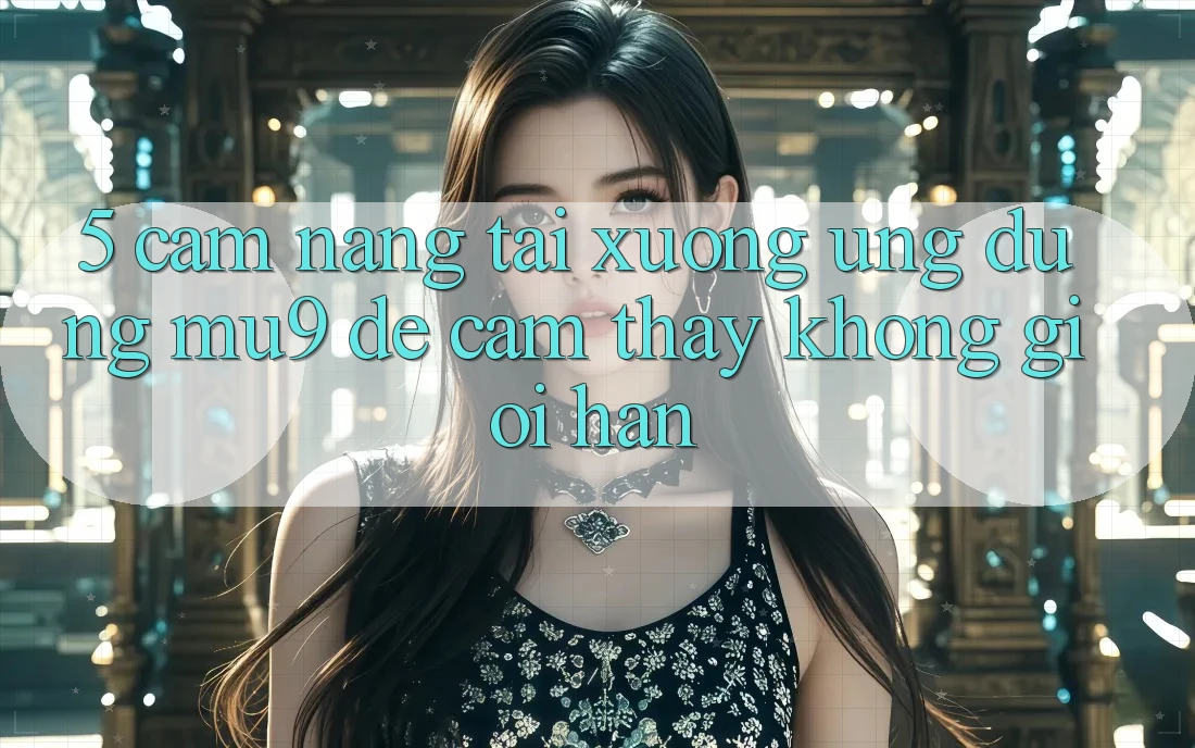 5. Cẩm nang Tải xuống Ứng dụng mu9 Để Cảm thấy Không Giới Hạn 5. Cẩm nang Tải xuống Ứng dụng mu9 Để Cảm thấy Không Giới Hạn