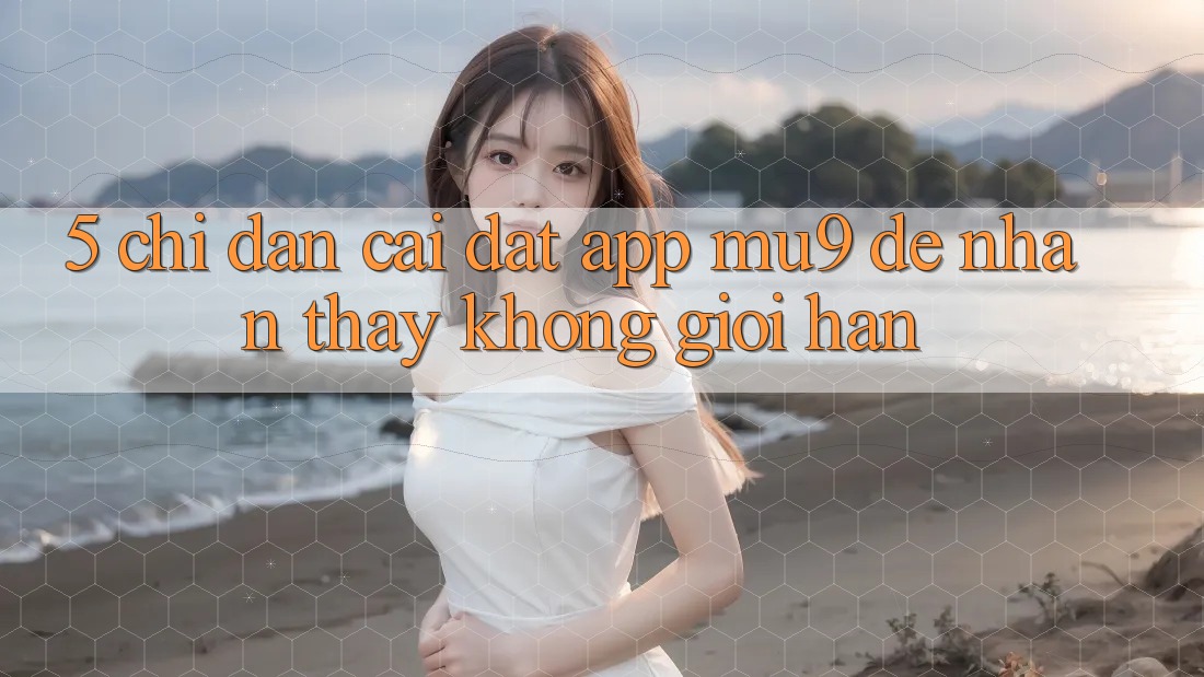 5. Chỉ dẫn Cài đặt App mu9 Để Nhận thấy Không Giới Hạn