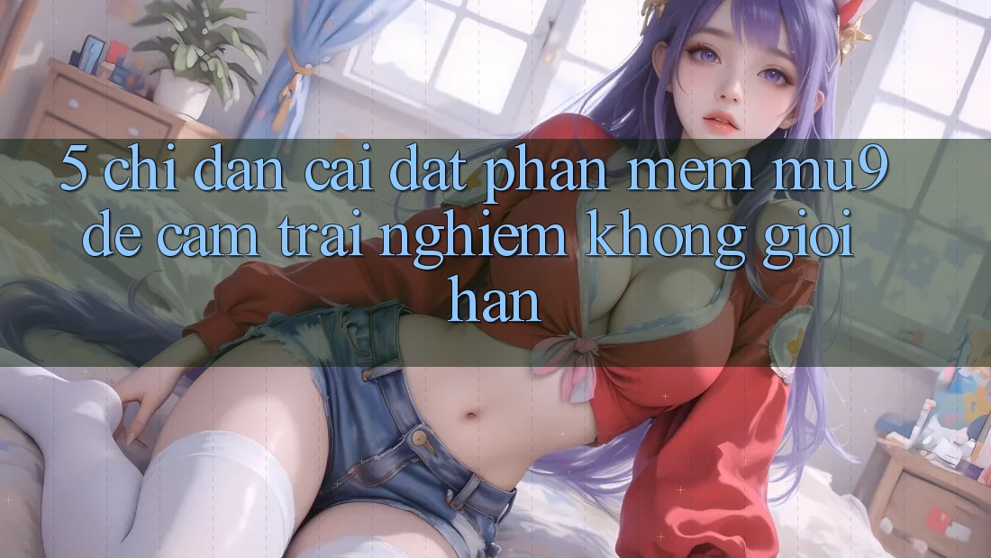 5. Chỉ dẫn Cài đặt Phần mềm mu9 Để Cảm trải nghiệm Không Giới Hạn