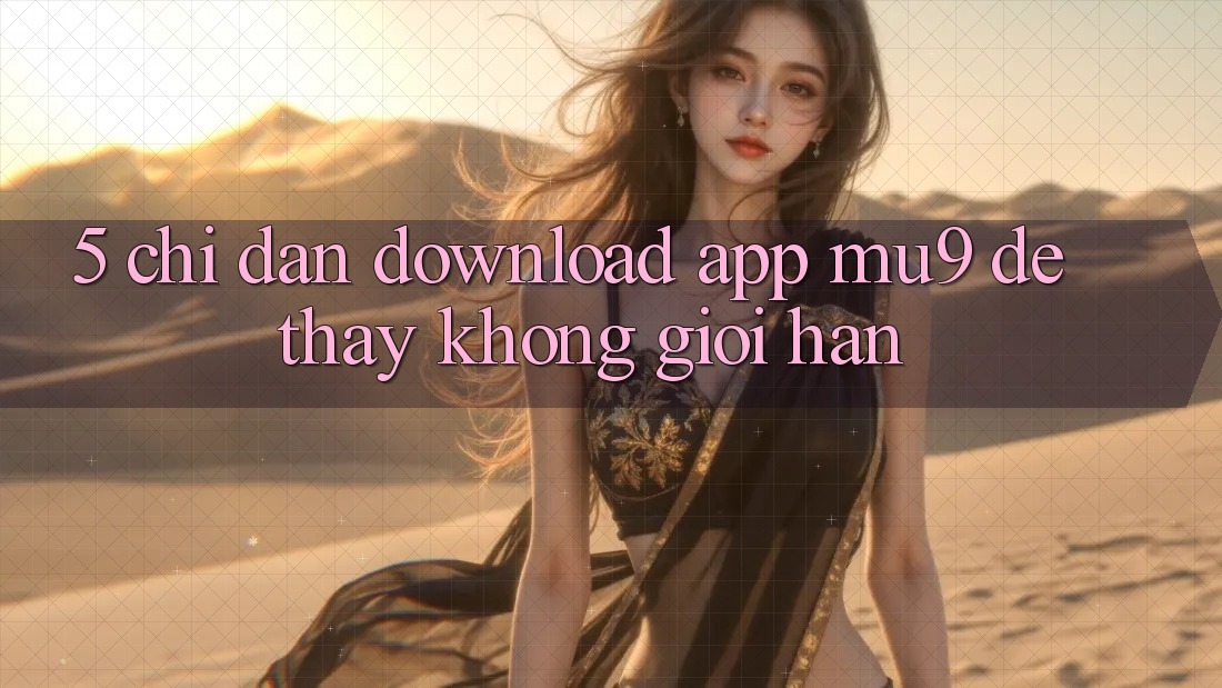 5. Chỉ dẫn Download App mu9 Để Thấy Không Giới Hạn
