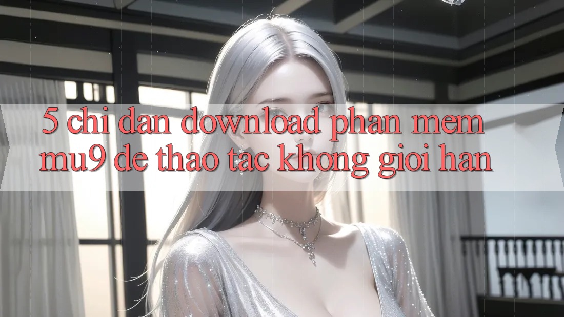 5. Chỉ dẫn Download Phần mềm mu9 Để Thao tác Không Giới Hạn