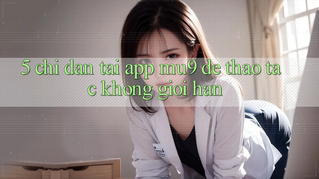 5. Chỉ dẫn Tải App mu9 Để Thao tác Không Giới Hạn