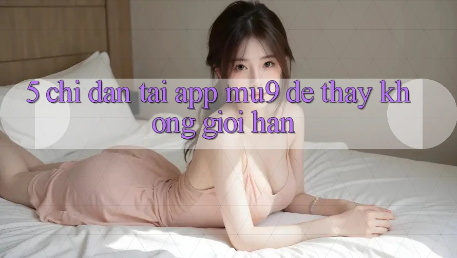 5. Chỉ dẫn Tải App mu9 Để Thấy Không Giới Hạn