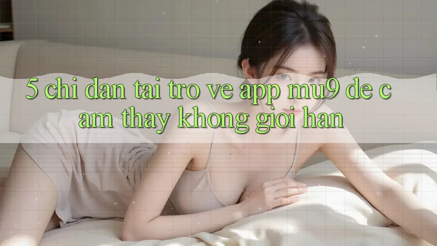 5. Chỉ dẫn Tải trở về App mu9 Để Cảm thấy Không Giới Hạn 5. Chỉ dẫn Tải trở về App mu9 Để Cảm thấy Không Giới Hạn