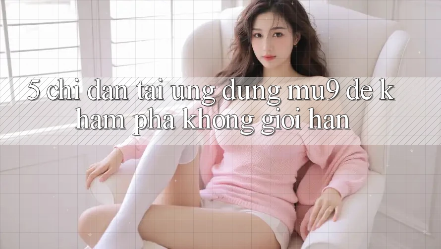 5. Chỉ dẫn Tải Ứng dụng mu9 Để Khám phá Không Giới Hạn