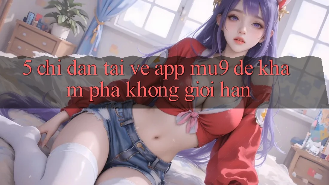 5. Chỉ dẫn Tải về App mu9 Để Khám phá Không Giới Hạn