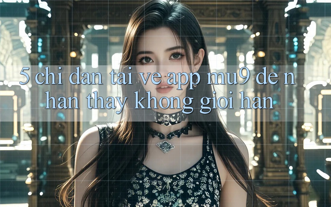 5. Chỉ dẫn Tải về App mu9 Để Nhận thấy Không Giới Hạn