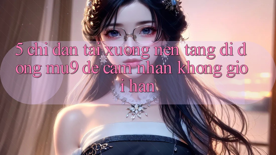 5. Chỉ dẫn Tải xuống Nền tảng di động mu9 Để Cảm nhận Không Giới Hạn