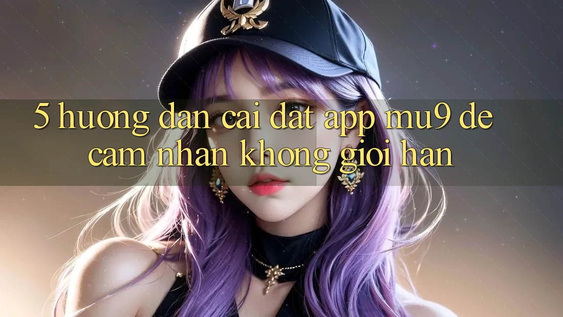 5. Hướng Dẫn Cài đặt App mu9 Để Cảm nhận Không Giới Hạn