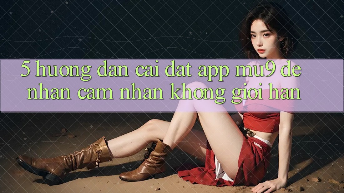 5. Hướng Dẫn Cài đặt App mu9 Để Nhận cảm nhận Không Giới Hạn