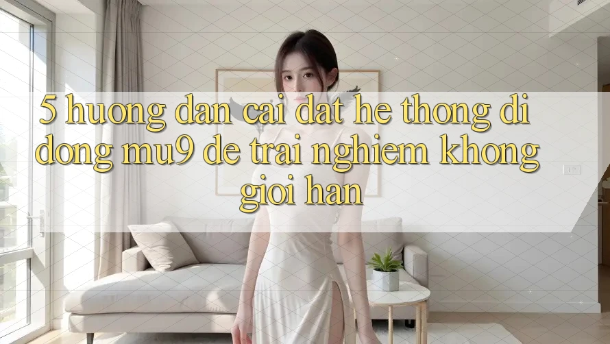 5. Hướng Dẫn Cài đặt Hệ thống di động mu9 Để Trải Nghiệm Không Giới Hạn
