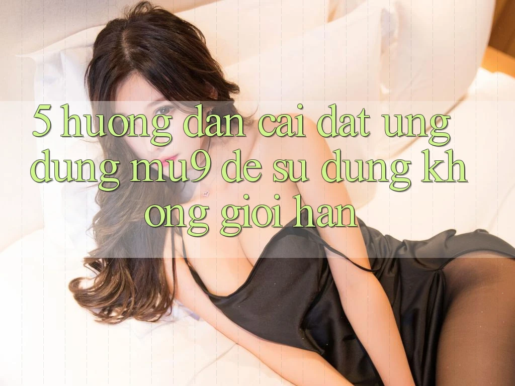 5. Hướng Dẫn Cài đặt Ứng dụng mu9 Để Sử dụng Không Giới Hạn
