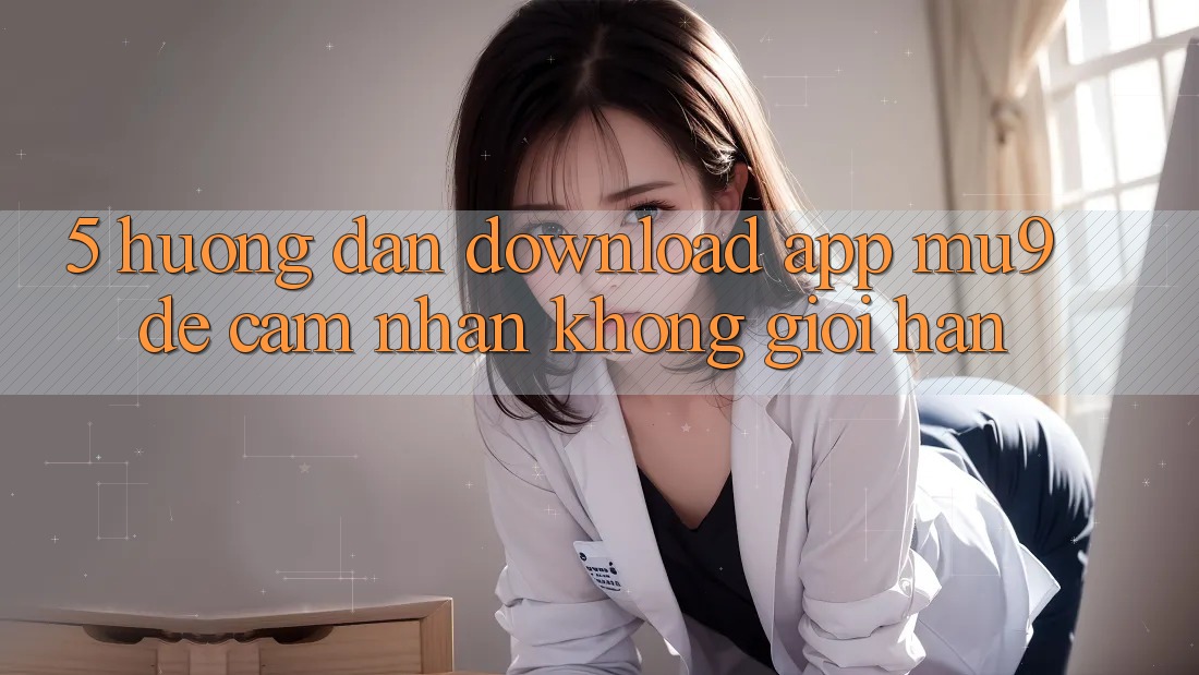 5. Hướng Dẫn Download App mu9 Để Cảm nhận Không Giới Hạn