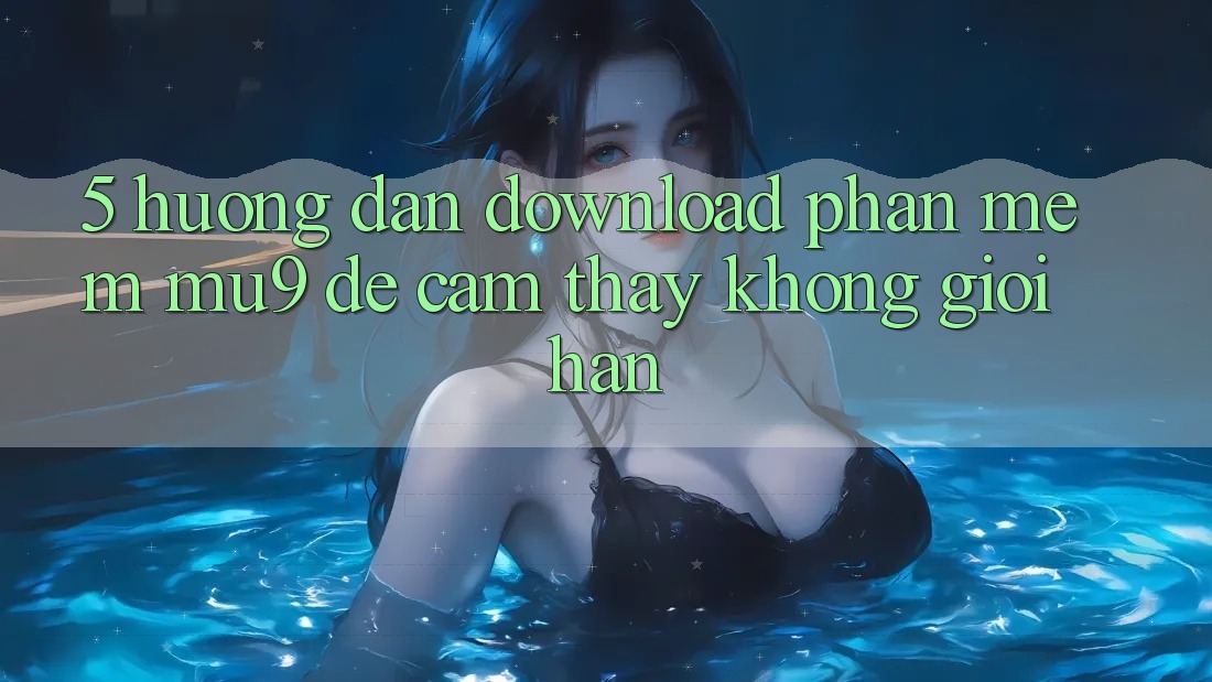 5. Hướng Dẫn Download Phần mềm mu9 Để Cảm thấy Không Giới Hạn