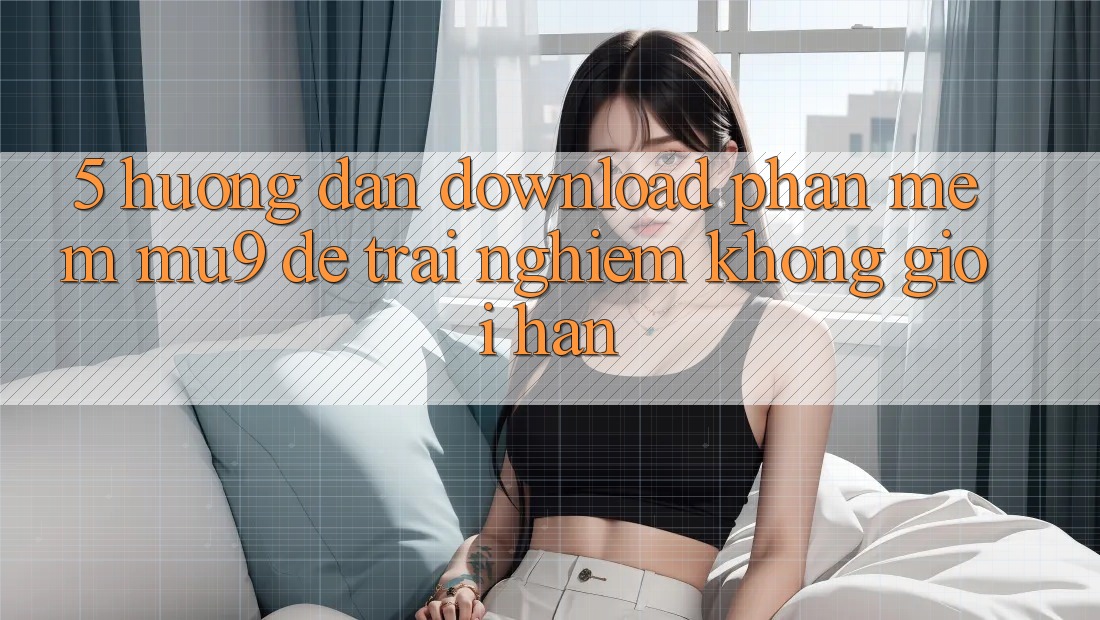 5. Hướng Dẫn Download Phần mềm mu9 Để Trải nghiệm Không Giới Hạn 5. Hướng Dẫn Download Phần mềm mu9 Để Trải nghiệm Không Giới Hạn