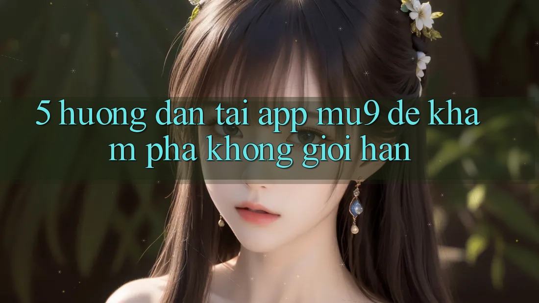5. Hướng Dẫn Tải App mu9 Để Khám phá Không Giới Hạn