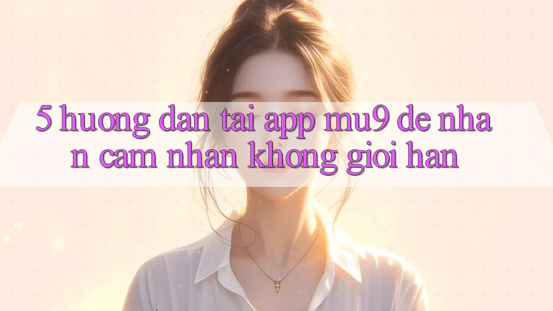 5. Hướng Dẫn Tải App mu9 Để Nhận cảm nhận Không Giới Hạn
