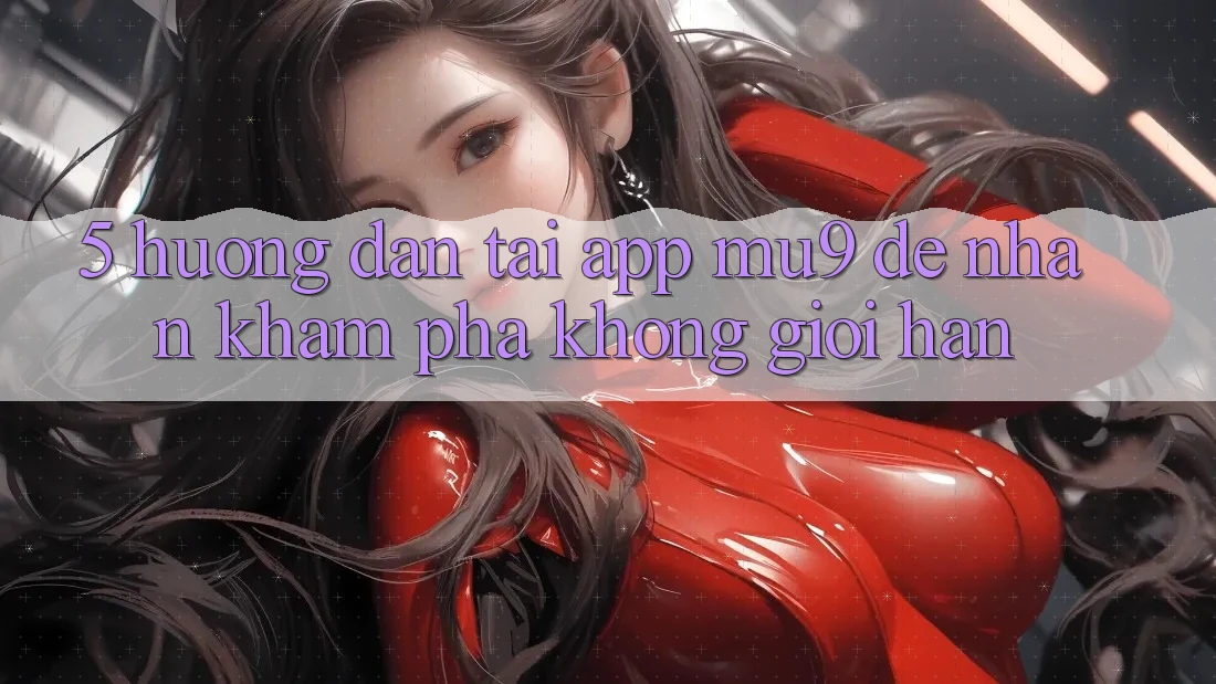 5. Hướng Dẫn Tải App mu9 Để Nhận khám phá Không Giới Hạn