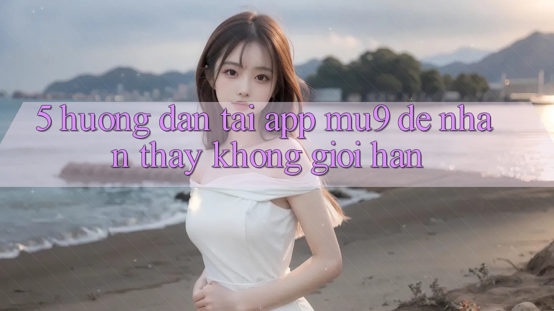 5. Hướng Dẫn Tải App mu9 Để Nhận thấy Không Giới Hạn 5. Hướng Dẫn Tải App mu9 Để Nhận thấy Không Giới Hạn