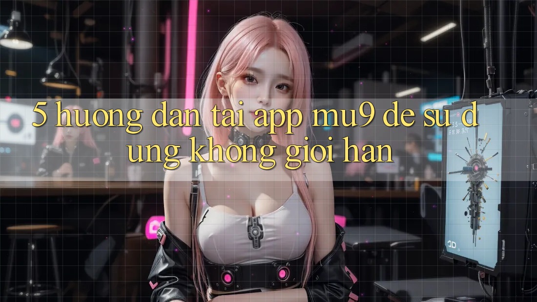 5. Hướng Dẫn Tải App mu9 Để Sử dụng Không Giới Hạn
