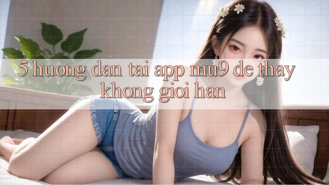 5. Hướng dẫn Tải App mu9 Để Thấy Không Giới Hạn