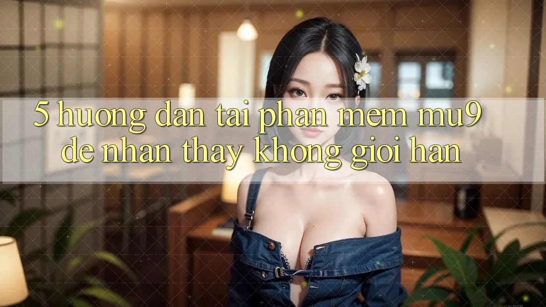 5. Hướng Dẫn Tải Phần mềm mu9 Để Nhận thấy Không Giới Hạn