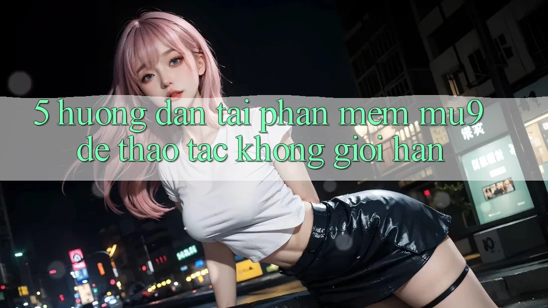 5. Hướng Dẫn Tải Phần mềm mu9 Để Thao tác Không Giới Hạn