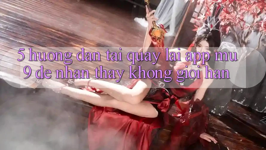 5. Hướng Dẫn Tải quay lại App mu9 Để Nhận thấy Không Giới Hạn 5. Hướng Dẫn Tải quay lại App mu9 Để Nhận thấy Không Giới Hạn