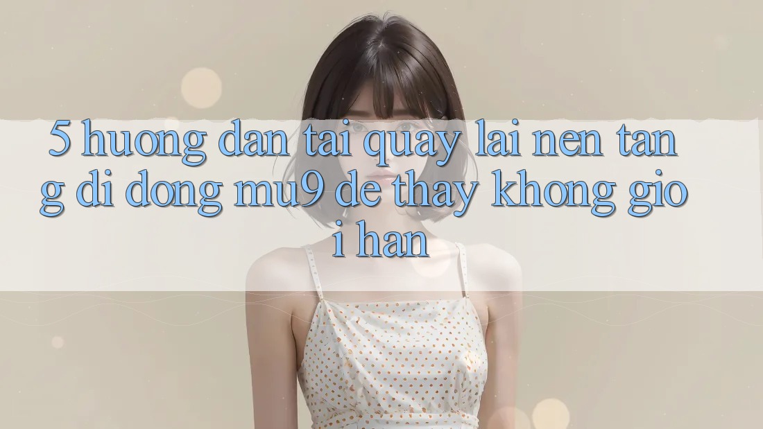 5. Hướng dẫn Tải quay lại Nền tảng di động mu9 Để Thấy Không Giới Hạn