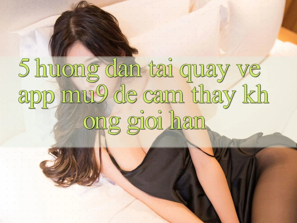 5. Hướng Dẫn Tải quay về App mu9 Để Cảm thấy Không Giới Hạn