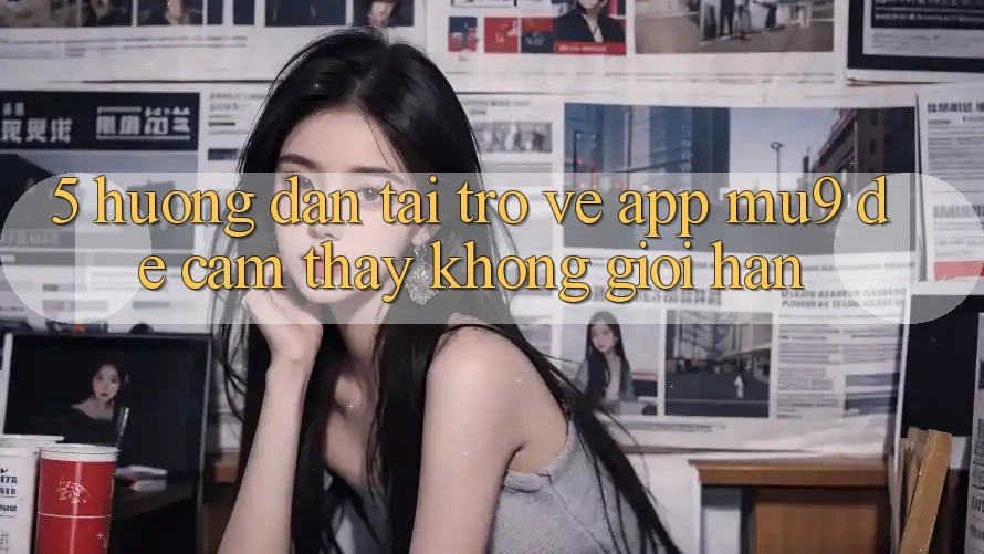 5. Hướng Dẫn Tải trở về App mu9 Để Cảm thấy Không Giới Hạn