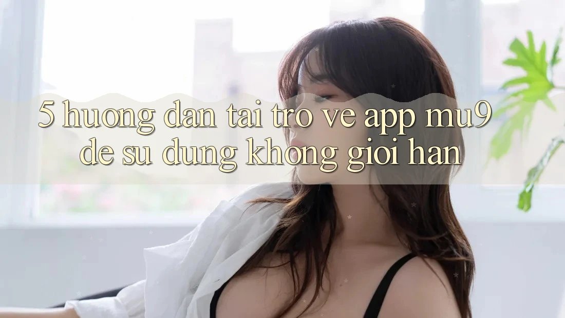 5. Hướng dẫn Tải trở về App mu9 Để Sử dụng Không Giới Hạn