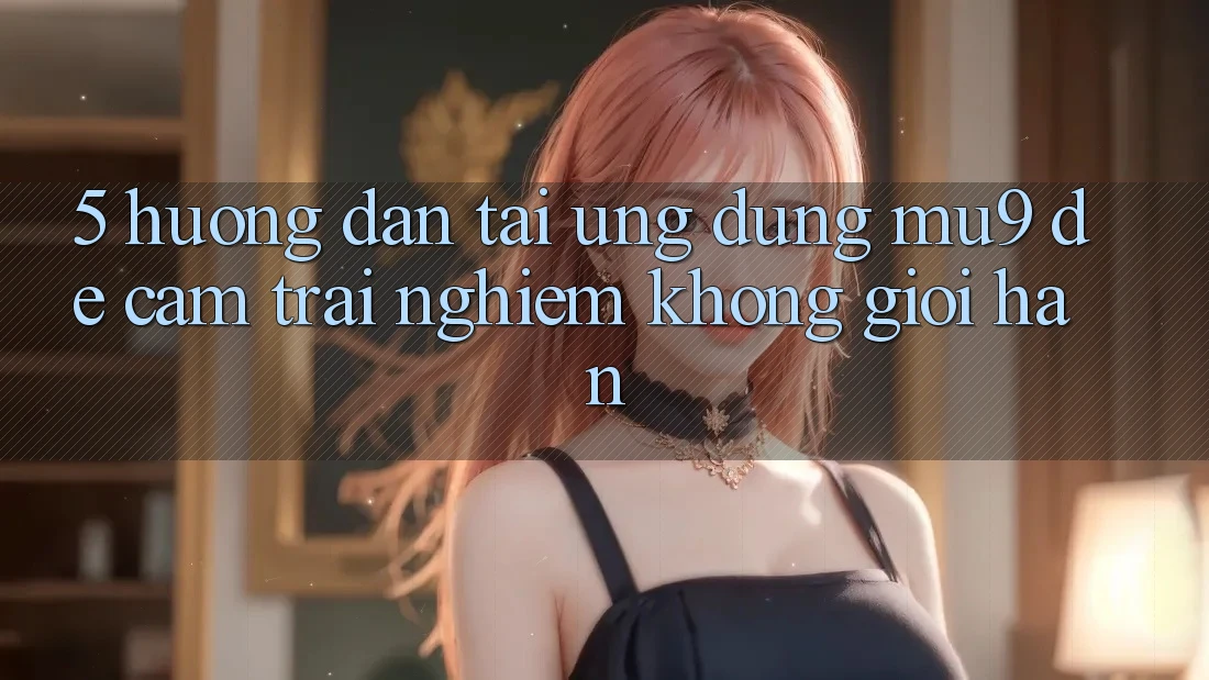 5. Hướng Dẫn Tải Ứng dụng mu9 Để Cảm trải nghiệm Không Giới Hạn