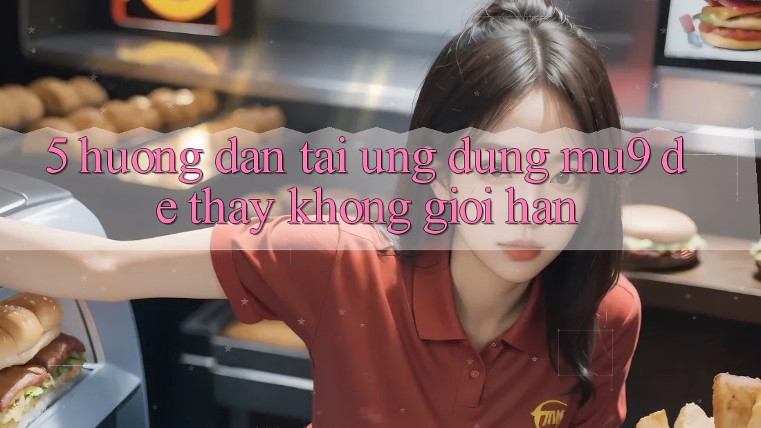 5. Hướng Dẫn Tải Ứng dụng mu9 Để Thấy Không Giới Hạn 5. Hướng Dẫn Tải Ứng dụng mu9 Để Thấy Không Giới Hạn