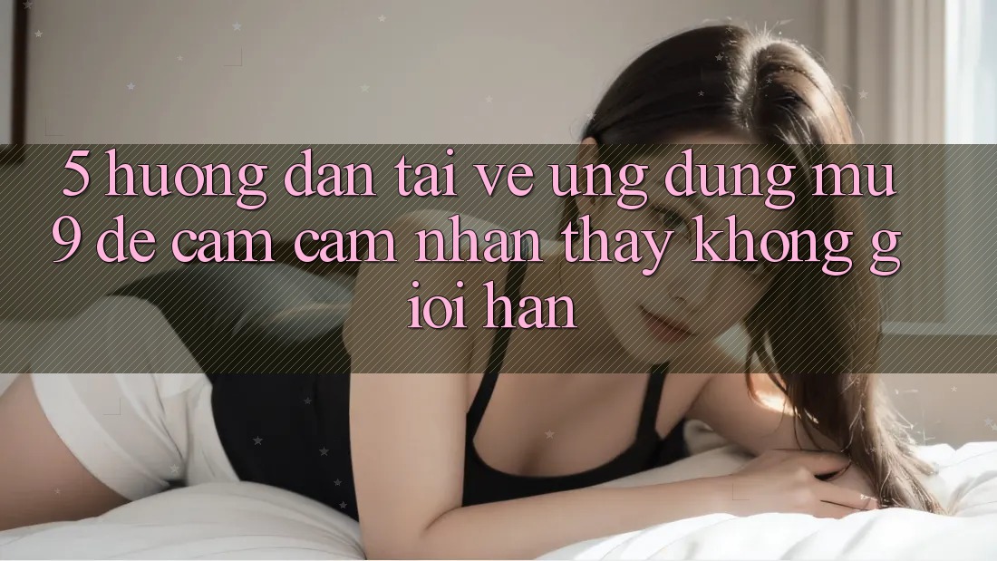 5. Hướng Dẫn Tải về Ứng dụng mu9 Để Cảm cảm nhận thấy Không Giới Hạn