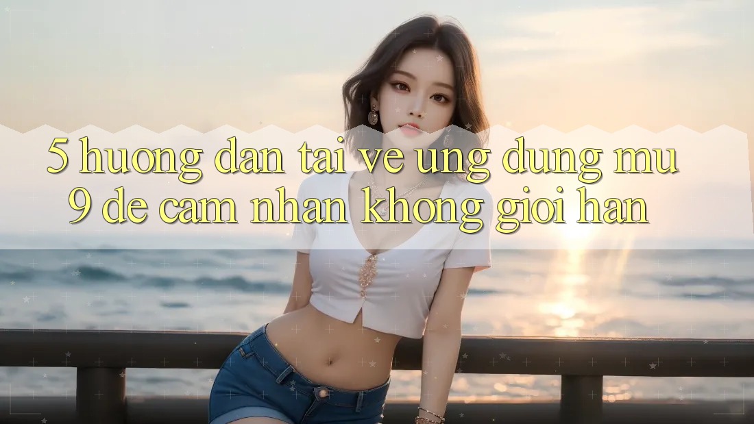 5. Hướng Dẫn Tải về Ứng dụng mu9 Để Cảm nhận Không Giới Hạn