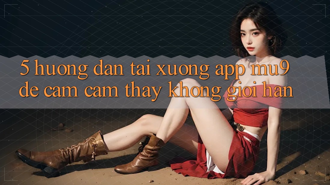 5. Hướng Dẫn Tải xuống App mu9 Để Cảm cảm thấy Không Giới Hạn