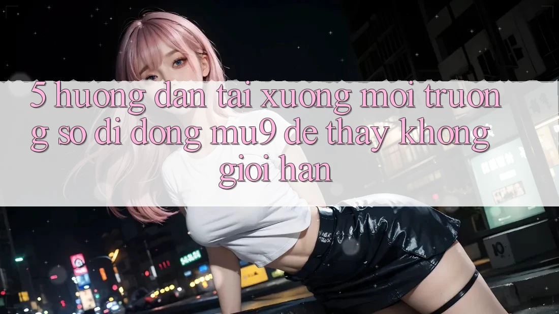 5. Hướng Dẫn Tải xuống Môi trường số di động mu9 Để Thấy Không Giới Hạn