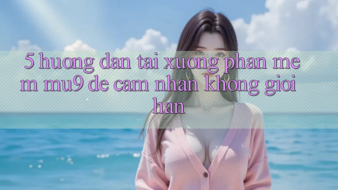 5. Hướng Dẫn Tải xuống Phần mềm mu9 Để Cảm nhận Không Giới Hạn 5. Hướng Dẫn Tải xuống Phần mềm mu9 Để Cảm nhận Không Giới Hạn
