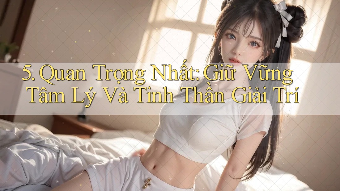 5. Quan Trọng Nhất: Giữ Vững Tâm Lý Và Tinh Thần Giải Trí 5. Quan Trọng Nhất: Giữ Vững Tâm Lý Và Tinh Thần Giải Trí