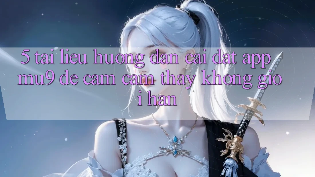 5. Tài liệu hướng dẫn Cài đặt App mu9 Để Cảm cảm thấy Không Giới Hạn 5. Tài liệu hướng dẫn Cài đặt App mu9 Để Cảm cảm thấy Không Giới Hạn