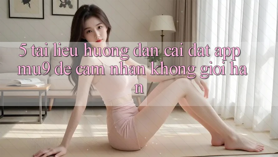 5. Tài liệu hướng dẫn Cài đặt App mu9 Để Cảm nhận Không Giới Hạn