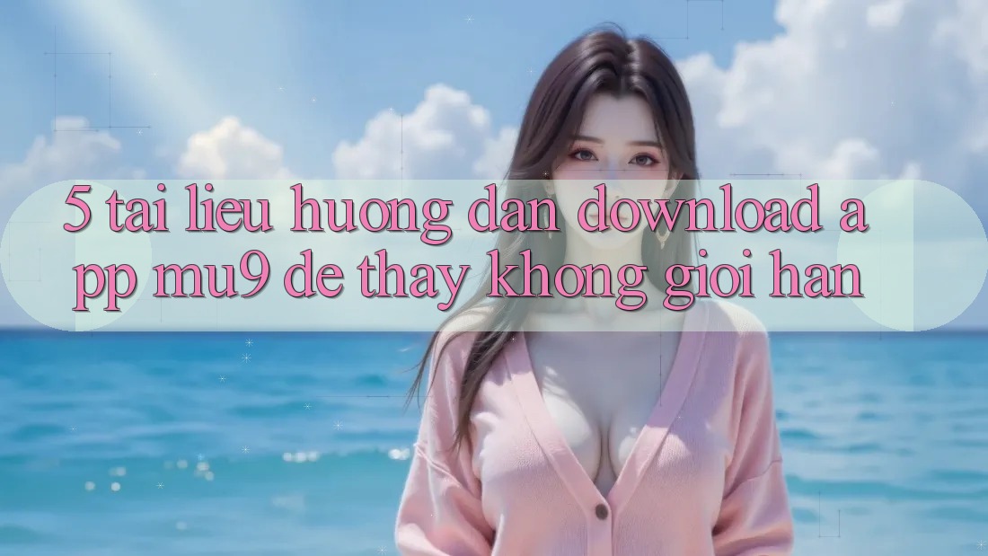 5. Tài liệu hướng dẫn Download App mu9 Để Thấy Không Giới Hạn