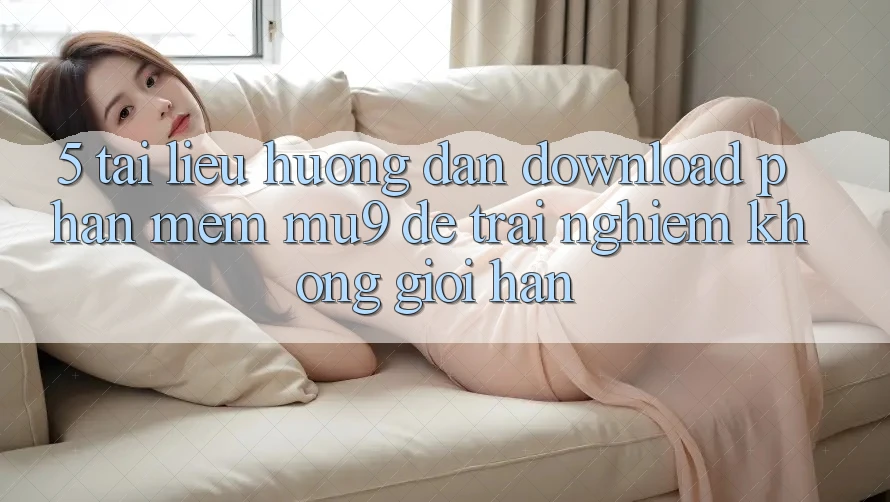 5. Tài liệu hướng dẫn Download Phần mềm mu9 Để Trải Nghiệm Không Giới Hạn 5. Tài liệu hướng dẫn Download Phần mềm mu9 Để Trải Nghiệm Không Giới Hạn