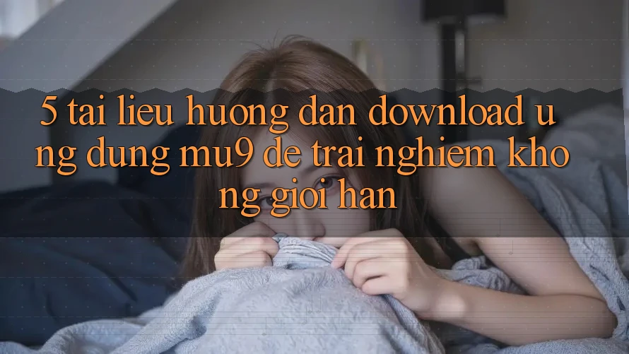 5. Tài liệu hướng dẫn Download Ứng dụng mu9 Để Trải nghiệm Không Giới Hạn 5. Tài liệu hướng dẫn Download Ứng dụng mu9 Để Trải nghiệm Không Giới Hạn