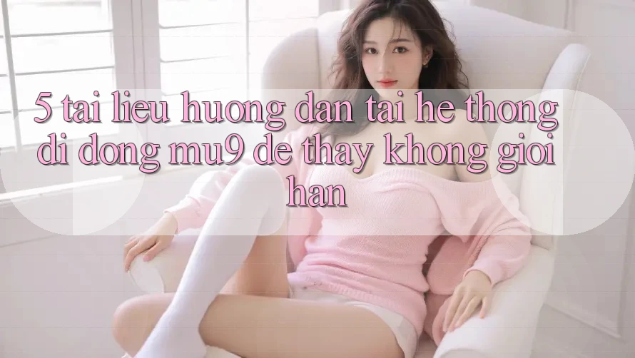 5. Tài liệu hướng dẫn Tải Hệ thống di động mu9 Để Thấy Không Giới Hạn